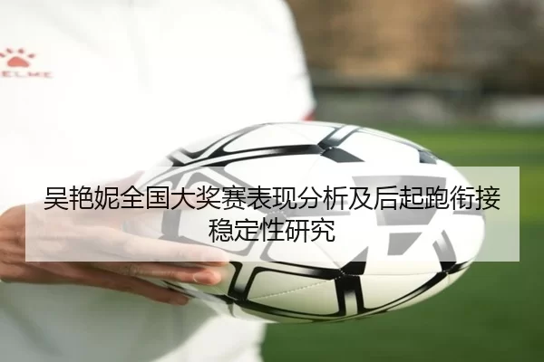 吴艳妮全国大奖赛表现分析及后起跑衔接稳定性研究